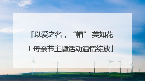 以爱之名，“帽” 美如花！母亲节主题活动温情绽放