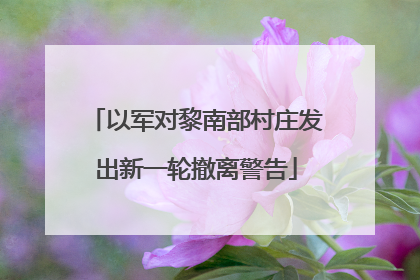 以军对黎南部村庄发出新一轮撤离警告
