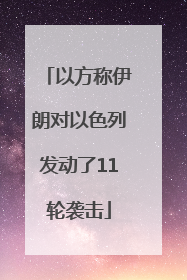以方称伊朗对以色列发动了11轮袭击