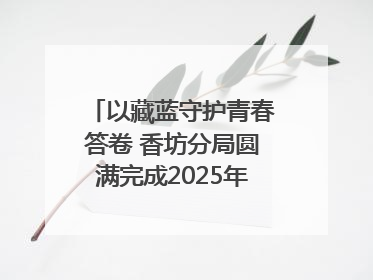 以藏蓝守护青春答卷 香坊分局圆满完成2025年高考安保工作