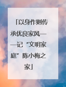 以身作则传承优良家风——记“文明家庭”陈小梅之家
