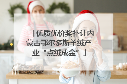 优质优价奖补让内蒙古鄂尔多斯羊绒产业“点绒成金”