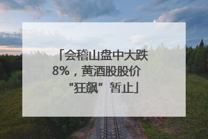 会稽山盘中大跌8%，黄酒股股价“狂飙”暂止