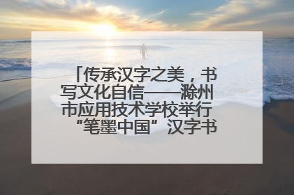 传承汉字之美，书写文化自信——滁州市应用技术学校举行“笔墨中国”汉字书写比赛表彰大会