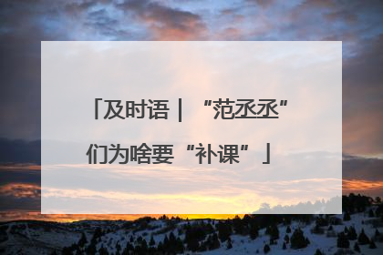 及时语｜“范丞丞”们为啥要“补课”