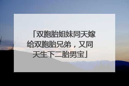 双胞胎姐妹同天嫁给双胞胎兄弟，又同天生下二胎男宝