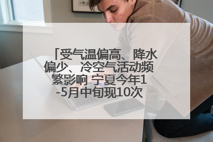 受气温偏高、降水偏少、冷空气活动频繁影响 宁夏今年1-5月中旬现10次定级沙尘天气过程