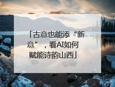 古意也能添“新意”，看AI如何赋能诗韵山西