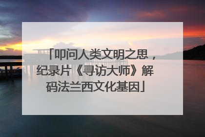 叩问人类文明之思，纪录片《寻访大师》解码法兰西文化基因
