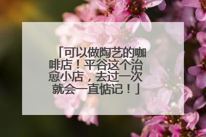 可以做陶艺的咖啡店！平谷这个治愈小店，去过一次就会一直惦记！