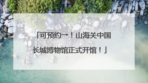 可预约→！山海关中国长城博物馆正式开馆！