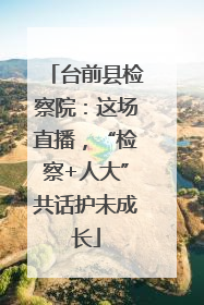 台前县检察院：这场直播，“检察+人大”共话护未成长