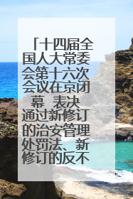 十四届全国人大常委会第十六次会议在京闭幕  表决通过新修订的治安管理处罚法、新修订的反不正当竞争法  习近平签署主席令予以公布  赵乐际主持会议