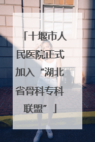 十堰市人民医院正式加入“湖北省骨科专科联盟”