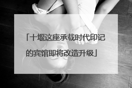 十堰这座承载时代印记的宾馆即将改造升级