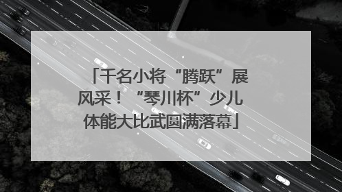 千名小将“腾跃”展风采！“琴川杯”少儿体能大比武圆满落幕