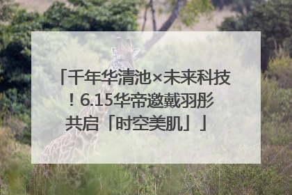 千年华清池×未来科技！6.15华帝邀戴羽彤共启「时空美肌」