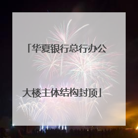 华夏银行总行办公大楼主体结构封顶