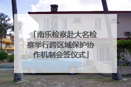 南乐检察赴大名检察举行跨区域保护协作机制会签仪式