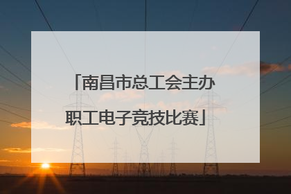 南昌市总工会主办职工电子竞技比赛