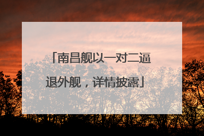 南昌舰以一对二逼退外舰，详情披露