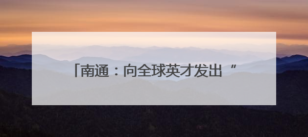 南通：向全球英才发出“江海之约” 第十五届江海英才创业周即将启幕