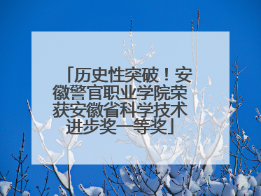 历史性突破！安徽警官职业学院荣获安徽省科学技术进步奖一等奖