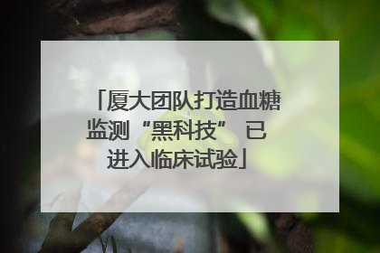 厦大团队打造血糖监测“黑科技” 已进入临床试验