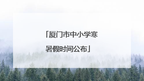 厦门市中小学寒暑假时间公布