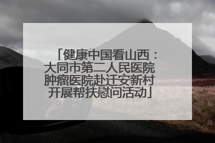 健康中国看山西：大同市第二人民医院肿瘤医院赴迁安新村开展帮扶慰问活动