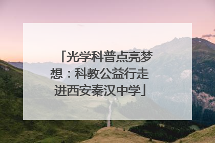 光学科普点亮梦想：科教公益行走进西安秦汉中学
