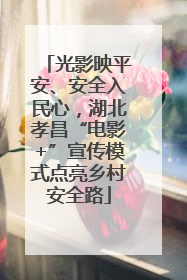 光影映平安、安全入民心，湖北孝昌“电影+”宣传模式点亮乡村安全路