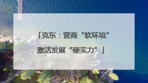 克东：营商“软环境” 激活发展“硬实力”
