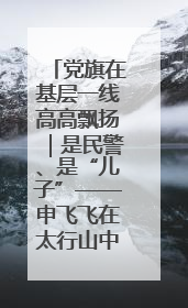 党旗在基层一线高高飘扬｜是民警、是“儿子”——申飞飞在太行山中的一线坚守
