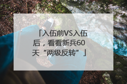 入伍前VS入伍后，看看新兵60天“两级反转”
