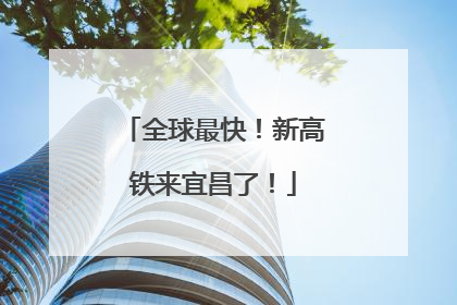 全球最快！新高铁来宜昌了！