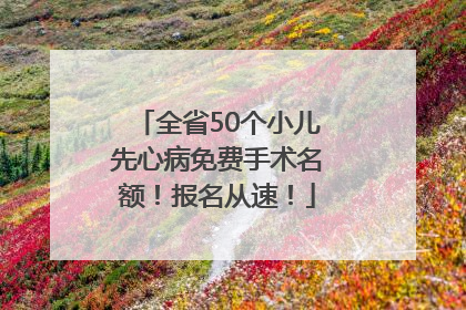 全省50个小儿先心病免费手术名额！报名从速！