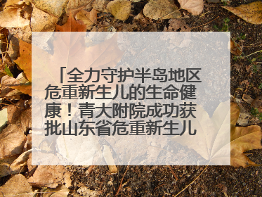 全力守护半岛地区危重新生儿的生命健康！青大附院成功获批山东省危重新生儿救治中心