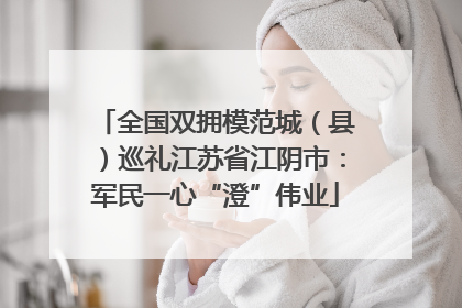全国双拥模范城（县）巡礼江苏省江阴市：军民一心“澄”伟业