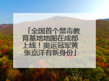 全国首个禁毒教育基地地图在成都上线！奥运冠军黄张嘉洋有新身份