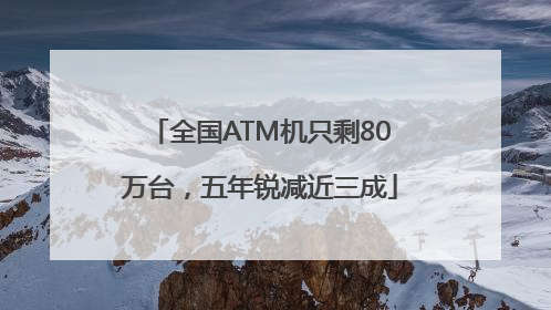 全国ATM机只剩80万台，五年锐减近三成
