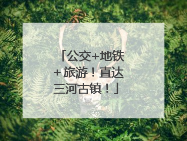 公交+地铁＋旅游！直达三河古镇！