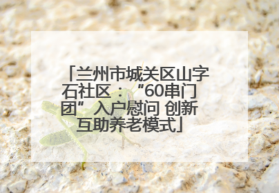 兰州市城关区山字石社区：“60串门团”入户慰问 创新互助养老模式