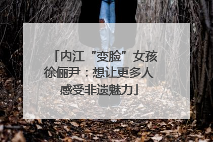 内江“变脸”女孩徐俪尹：想让更多人感受非遗魅力