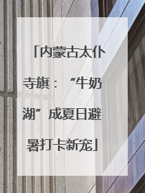 内蒙古太仆寺旗：“牛奶湖”成夏日避暑打卡新宠