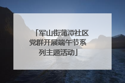 军山街蒲潭社区党群开展端午节系列主题活动