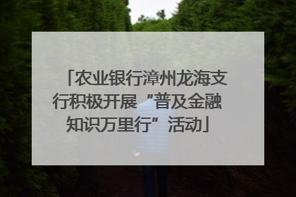 农业银行漳州龙海支行积极开展“普及金融知识万里行”活动