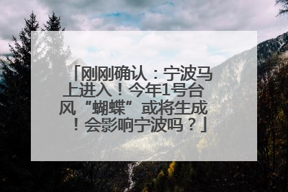 刚刚确认：宁波马上进入！今年1号台风“蝴蝶”或将生成！会影响宁波吗？