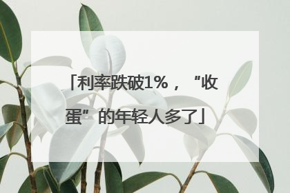 利率跌破1%，“收蛋”的年轻人多了