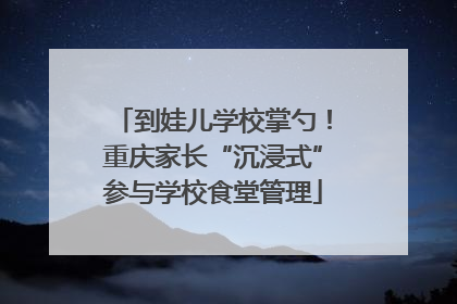 到娃儿学校掌勺！重庆家长“沉浸式”参与学校食堂管理